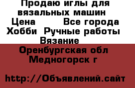 Продаю иглы для вязальных машин › Цена ­ 15 - Все города Хобби. Ручные работы » Вязание   . Оренбургская обл.,Медногорск г.